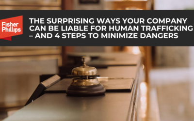 The surprising ways your company can be liable for human trafficking – and four steps to minimize dangers